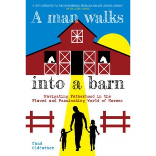 A Man Walks Into a Barn Navigating Fatherhood in the Flawed and Fascinating World of Horses