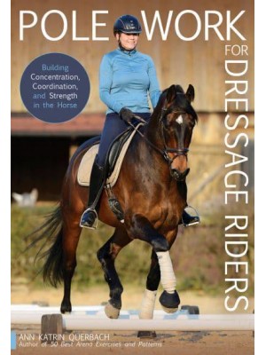 Pole Work for Dressage Riders Building Concentration, Coordination, and Strength in the Horse