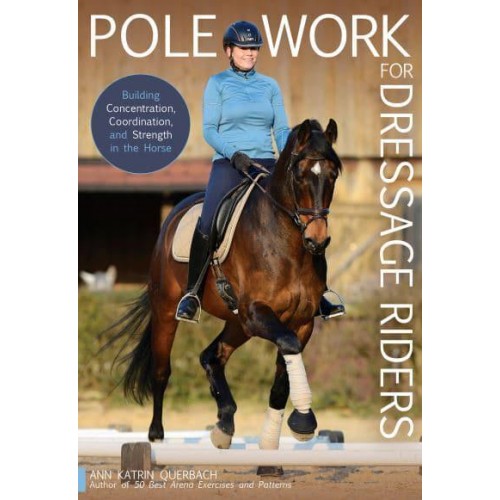 Pole Work for Dressage Riders Building Concentration, Coordination, and Strength in the Horse