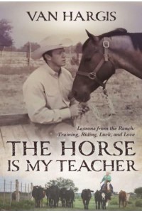 The Horse Is My Teacher Lessons from the Ranch: Training, Riding, Luck and Love