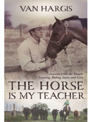 The Horse Is My Teacher Lessons from the Ranch: Training, Riding, Luck and Love