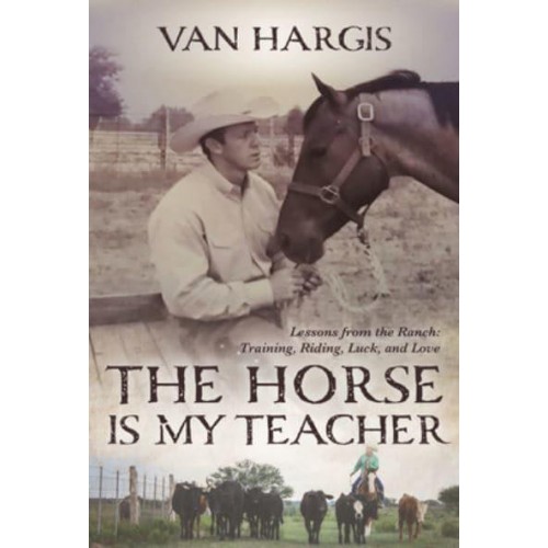 The Horse Is My Teacher Lessons from the Ranch: Training, Riding, Luck and Love
