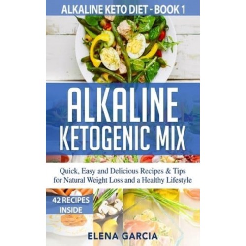 Alkaline Ketogenic Mix: Quick, Easy, and Delicious Recipes & Tips for Natural Weight Loss and a Healthy Lifestyle - Alkaline Keto Diet