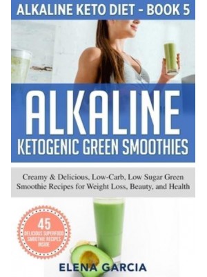 Alkaline Ketogenic Green Smoothies: Creamy & Delicious, Low-Carb, Low Sugar Green Smoothie Recipes for Weight Loss, Beauty and Health - Alkaline Keto
