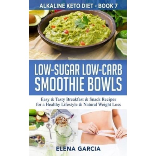 Low-Sugar Low-Carb Smoothie Bowls: Easy & Tasty Breakfast & Snack Recipes for a Healthy Lifestyle & Natural Weight Loss - Alkaline Keto Diet