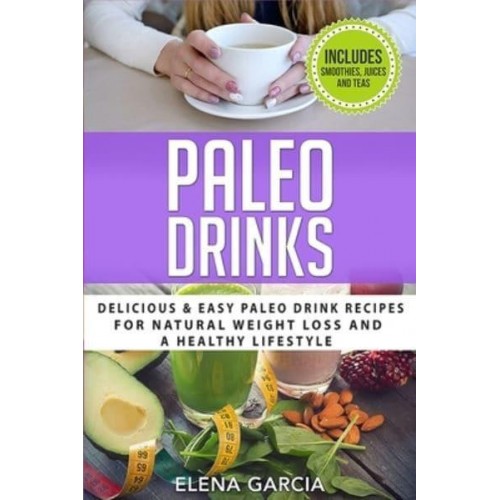Paleo Drinks: Delicious and Easy Paleo Drink Recipes for Natural Weight Loss and A Healthy Lifestyle - Paleo, Clean Eating