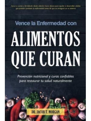 Vence la Enfermedad con Alimentos que Curan: Prevención nutricional y curas confiables para restaurar tu salud naturalmente - Nutrición Y Salud