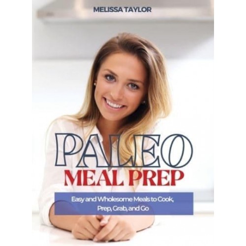 Paleo Meal Prep: Easy and Wholesome Meals to Cook, Prep, Grab and Go