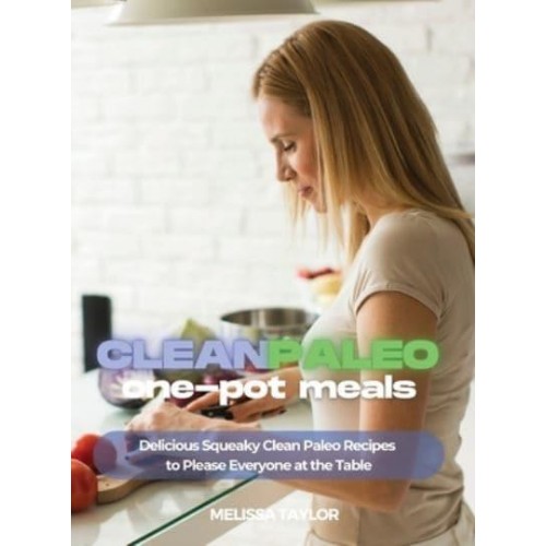 Clean Paleo One-Pot Meals: Delicious Squeaky Clean Paleo and Keto Recipes to Please Everyone at the Table