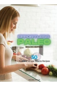 Effortless Paleo - Snacks Edition: 50 Fast and Simple Snacks Recipes