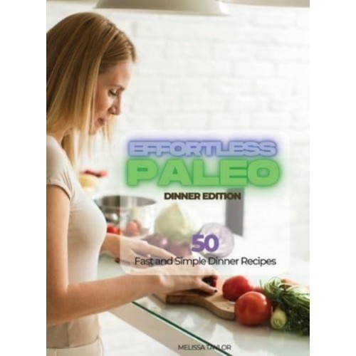 Effortless Paleo - Dinner Edition: 50 Fast and Simple Dinner Recipes