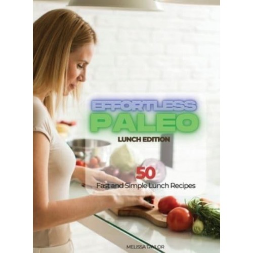 Effortless Paleo - Lunch Edition: 50 Fast and Simple Lunch Recipes