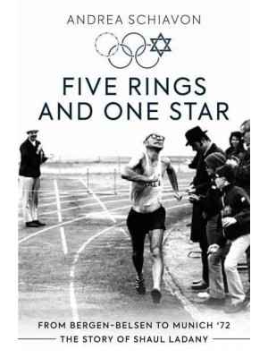 Five Rings and One Star From Bergen-Belsen to Munich '72 : The Story of Shaul Ladany