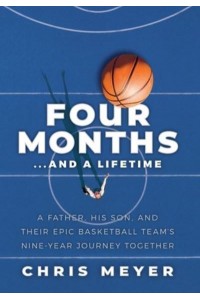 Four Months...And A Lifetime: A Father, His Son, And Their Epic Basketball Team's Nine-Year Journey Together