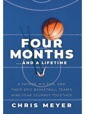 Four Months...And A Lifetime: A Father, His Son, And Their Epic Basketball Team's Nine-Year Journey Together