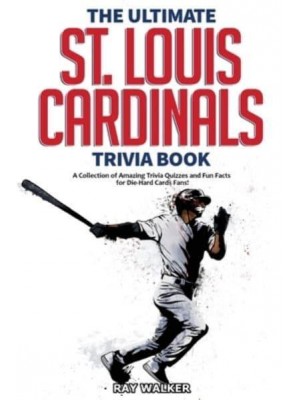 The Ultimate St. Louis Cardinals Trivia Book: A Collection of Amazing Trivia Quizzes and Fun Facts for Die-Hard Cardinals Fans!