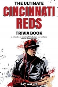 The Ultimate Cincinnati Reds Trivia Book: A Collection of Amazing Trivia Quizzes and Fun Facts for Die-Hard Reds Fans!