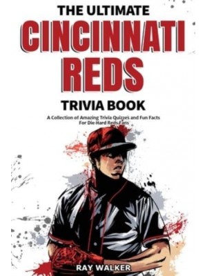 The Ultimate Cincinnati Reds Trivia Book: A Collection of Amazing Trivia Quizzes and Fun Facts for Die-Hard Reds Fans!