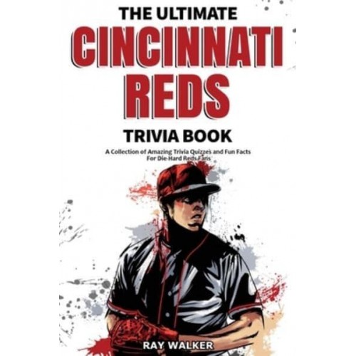The Ultimate Cincinnati Reds Trivia Book: A Collection of Amazing Trivia Quizzes and Fun Facts for Die-Hard Reds Fans!