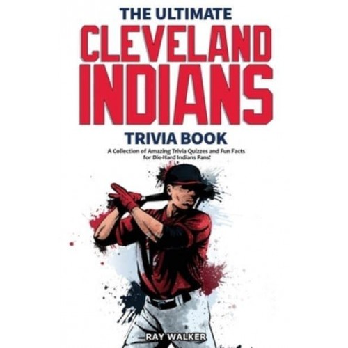 The Ultimate Cleveland Indians Trivia Book: A Collection of Amazing Trivia Quizzes and Fun Facts for Die-Hard Indians Fans!