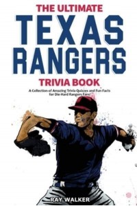 The Ultimate Texas Rangers Trivia Book: A Collection of Amazing Trivia Quizzes and Fun Facts for Die-Hard Rangers Fans!