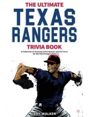 The Ultimate Texas Rangers Trivia Book: A Collection of Amazing Trivia Quizzes and Fun Facts for Die-Hard Rangers Fans!