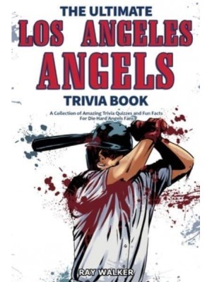 The Ultimate Los Angeles Angels Trivia Book: A Collection of Amazing Trivia Quizzes and Fun Facts for Die-Hard Angels Fans!