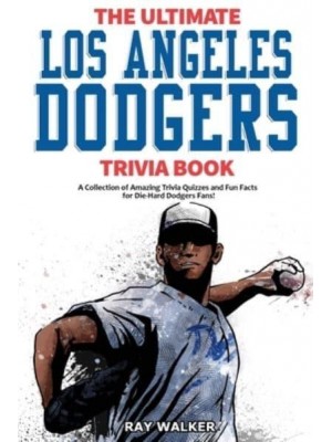 The Ultimate Los Angeles Dodgers Trivia Book: A Collection of Amazing Trivia Quizzes and Fun Facts for Die-Hard Dodgers Fans!