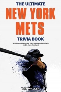 The Ultimate New York Mets Trivia Book: A Collection of Amazing Trivia Quizzes and Fun Facts for Die-Hard Mets Fans!