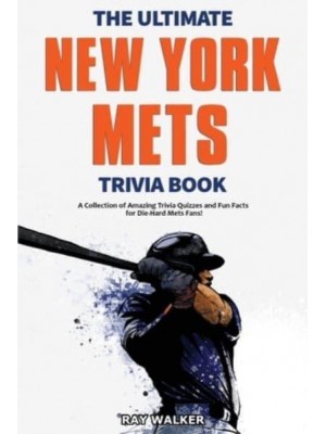 The Ultimate New York Mets Trivia Book: A Collection of Amazing Trivia Quizzes and Fun Facts for Die-Hard Mets Fans!