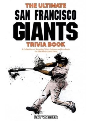 The Ultimate San Francisco Giants Trivia Book: A Collection of Amazing Trivia Quizzes and Fun Facts for Die-Hard Giants Fans!