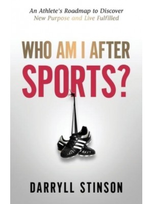 Who Am I After Sports?: An Athlete's Roadmap to Discover New Purpose and Live Fulfilled