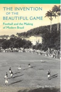 The Invention of the Beautiful Game Football and the Making of Modern Brazil