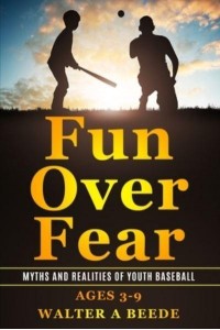 Fun over Fear: Myths and Realites of Youth Baseball. Ages 3-9