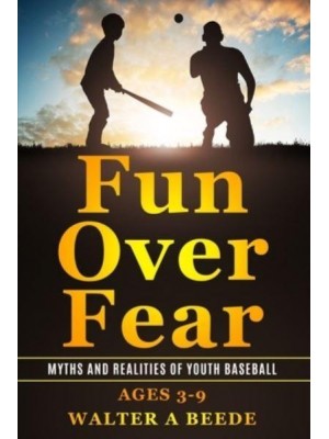 Fun over Fear: Myths and Realites of Youth Baseball. Ages 3-9