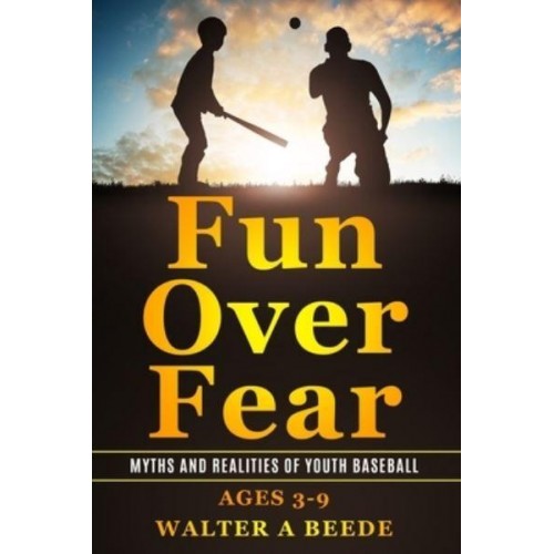 Fun over Fear: Myths and Realites of Youth Baseball. Ages 3-9
