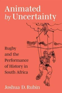 Animated by Uncertainty Rugby and the Performance of History in South Africa - African Perspectives