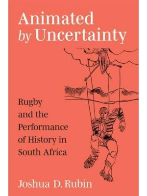 Animated by Uncertainty Rugby and the Performance of History in South Africa - African Perspectives