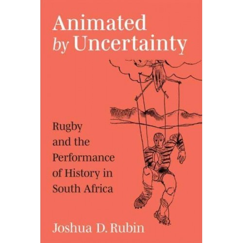 Animated by Uncertainty Rugby and the Performance of History in South Africa - African Perspectives