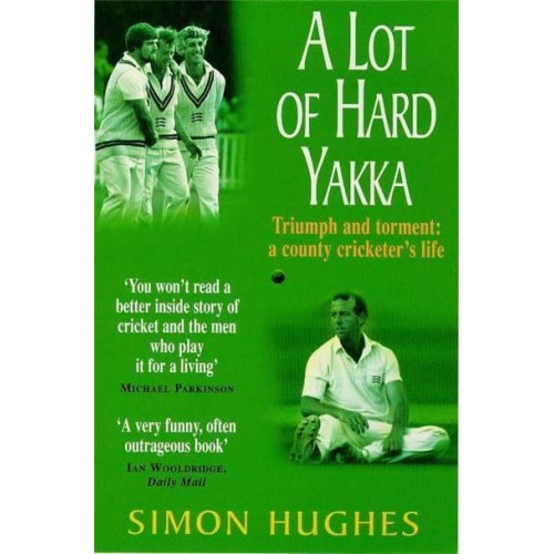 A Lot of Hard Yakka Triumph and Torment : A County Cricketer's Life
