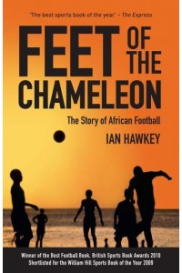 Feet of the Chameleon The Story of African Football