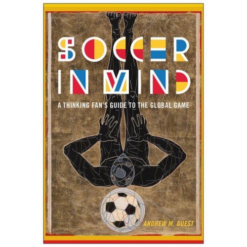 Soccer in Mind A Thinking Fan's Guide to the Global Game - Critical Issues in Sport and Society