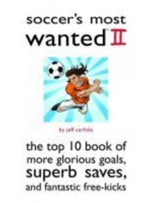 Soccer's Most Wanted II The Top 10 Book of More Glorious Goals, Superb Saves, and Fantastic Free-Kicks - Potomac's Most Wanted Series