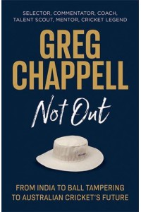 Greg Chappell Not Out : From India to Ball Tampering to Australian Cricket's Future