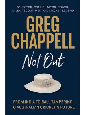 Greg Chappell Not Out : From India to Ball Tampering to Australian Cricket's Future