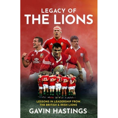 Legacy of the Lions Lessons in Leadership from the British & Irish Lions