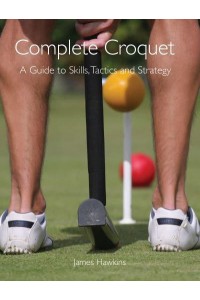 Complete Croquet A Guide to Skills, Tactics and Strategy