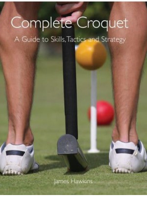 Complete Croquet A Guide to Skills, Tactics and Strategy