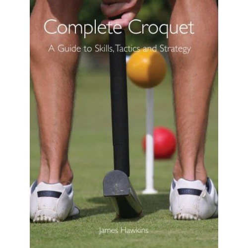 Complete Croquet A Guide to Skills, Tactics and Strategy