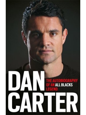 Dan Carter The Autobiography of an All Blacks Legend